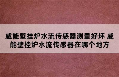 威能壁挂炉水流传感器测量好坏 威能壁挂炉水流传感器在哪个地方